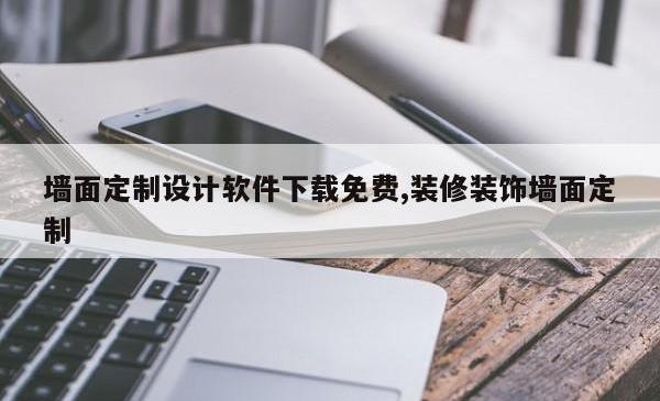 墙面定制设计软件下载免费,装修装饰墙面定制