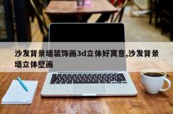 沙发背景墙装饰画3d立体好寓意,沙发背景墙立体壁画