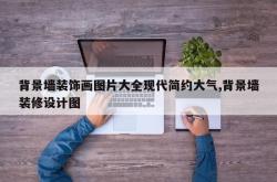 背景墙装饰画图片大全现代简约大气,背景墙装修设计图