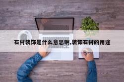 石材装饰是什么意思啊,装饰石材的用途