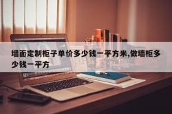 墙面定制柜子单价多少钱一平方米,做墙柜多少钱一平方