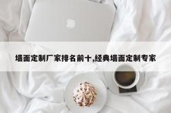 墙面定制厂家排名前十,经典墙面定制专家