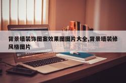 背景墙装饰图案效果图图片大全,背景墙装修风格图片