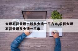 大理石背景墙一般多少钱一平方米,求解大理石背景墙多少钱一平米
