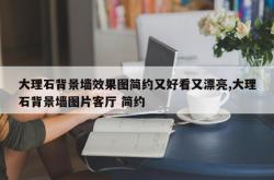 大理石背景墙效果图简约又好看又漂亮,大理石背景墙图片客厅 简约
