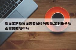 墙面定制柜背面需要贴砖吗视频,定制柜子后面需要贴墙布吗