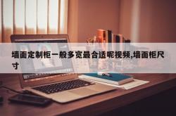 墙面定制柜一般多宽最合适呢视频,墙面柜尺寸