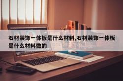 石材装饰一体板是什么材料,石材装饰一体板是什么材料做的