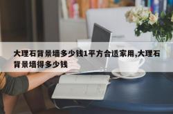 大理石背景墙多少钱1平方合适家用,大理石背景墙得多少钱