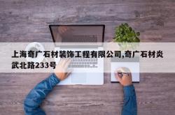 上海奇广石材装饰工程有限公司,奇广石材炎武北路233号