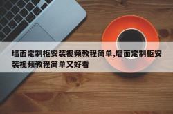 墙面定制柜安装视频教程简单,墙面定制柜安装视频教程简单又好看