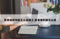 背景墙装饰画怎么挂墙上,背景墙的画怎么挂