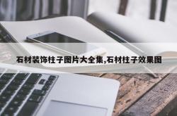 石材装饰柱子图片大全集,石材柱子效果图