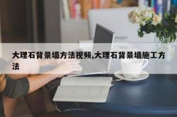 大理石背景墙方法视频,大理石背景墙施工方法