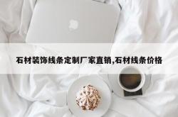 石材装饰线条定制厂家直销,石材线条价格