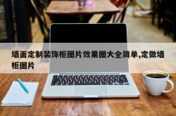 墙面定制装饰柜图片效果图大全简单,定做墙柜图片