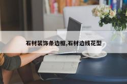 石材装饰条边框,石材边线花型