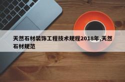 天然石材装饰工程技术规程2018年,天然石材规范