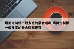 墙面定制柜一般多宽的最合适呢,墙面定制柜一般多宽的最合适呢视频