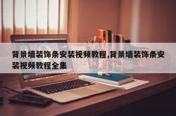 背景墙装饰条安装视频教程,背景墙装饰条安装视频教程全集