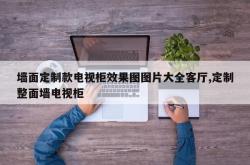 墙面定制款电视柜效果图图片大全客厅,定制整面墙电视柜