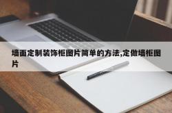 墙面定制装饰柜图片简单的方法,定做墙柜图片