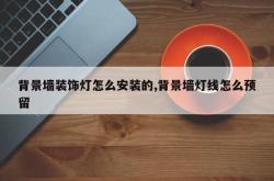 背景墙装饰灯怎么安装的,背景墙灯线怎么预留