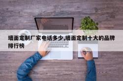 墙面定制厂家电话多少,墙面定制十大的品牌排行榜