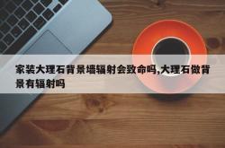 家装大理石背景墙辐射会致命吗,大理石做背景有辐射吗