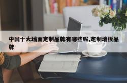 中国十大墙面定制品牌有哪些呢,定制墙板品牌