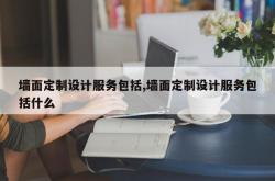 墙面定制设计服务包括,墙面定制设计服务包括什么