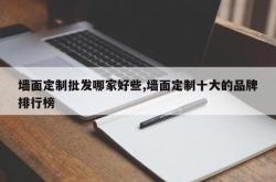 墙面定制批发哪家好些,墙面定制十大的品牌排行榜