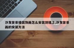 沙发背景墙装饰画怎么安装到墙上,沙发背景画的安装方法
