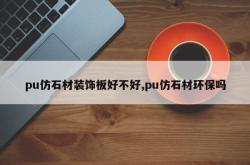 pu仿石材装饰板好不好,pu仿石材环保吗