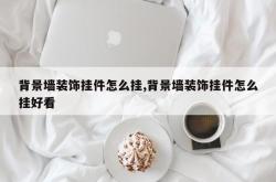 背景墙装饰挂件怎么挂,背景墙装饰挂件怎么挂好看