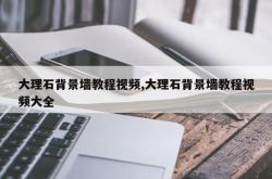 大理石背景墙教程视频,大理石背景墙教程视频大全