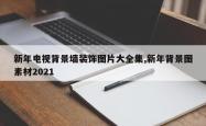 新年电视背景墙装饰图片大全集,新年背景图素材2021