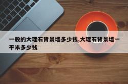 一般的大理石背景墙多少钱,大理石背景墙一平米多少钱