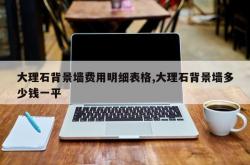 大理石背景墙费用明细表格,大理石背景墙多少钱一平