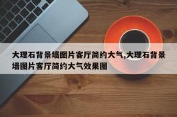 大理石背景墙图片客厅简约大气,大理石背景墙图片客厅简约大气效果图
