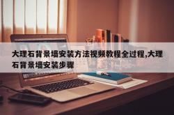 大理石背景墙安装方法视频教程全过程,大理石背景墙安装步骤
