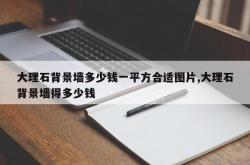 大理石背景墙多少钱一平方合适图片,大理石背景墙得多少钱
