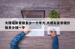 大理石背景墙多少一个平方,大理石背景墙价格多少钱一平