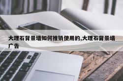 大理石背景墙如何推销使用的,大理石背景墙广告