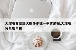 大理石背景墙大概多少钱一平方米呢,大理石背景墙单价