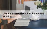 大理石背景墙有几种安装方法,大理石背景墙安装教程