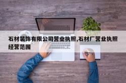 石材装饰有限公司营业执照,石材厂营业执照经营范围