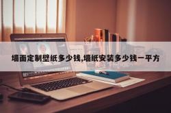 墙面定制壁纸多少钱,墙纸安装多少钱一平方