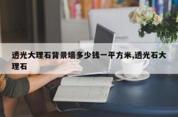 透光大理石背景墙多少钱一平方米,透光石大理石