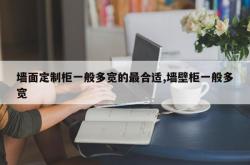 墙面定制柜一般多宽的最合适,墙壁柜一般多宽